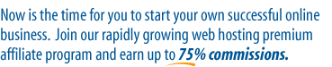 Now is the time for you to start your own successful online
business.  Join our rapidly growing web hosting partner
program and earn up to 75% commissions.